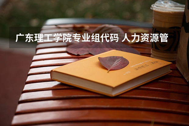 广东理工学院专业组代码 人力资源管理专业代码