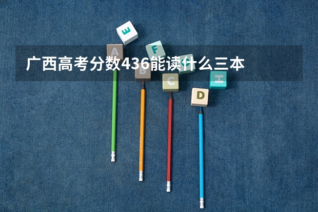 广西高考分数436能读什么三本