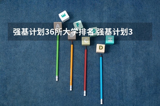 强基计划36所大学排名 强基计划36所大学名单及专业