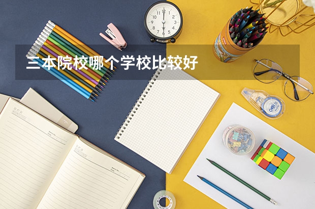 三本院校哪个学校比较好