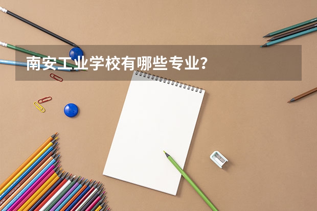 南安工业学校有哪些专业？