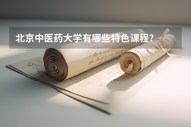 北京中医药大学有哪些特色课程?
