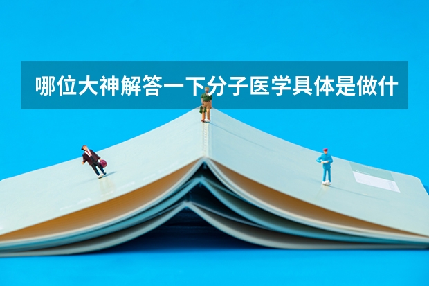 哪位大神解答一下分子医学具体是做什么工作的，就业前景怎么样