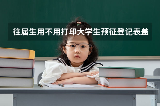 往届生用不用打印大学生预征登记表盖章? 全国比较好的三本院校