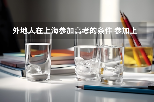 外地人在上海参加高考的条件 参加上海高考资格