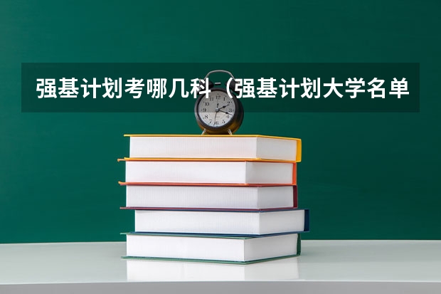 强基计划考哪几科（强基计划大学名单及专业）