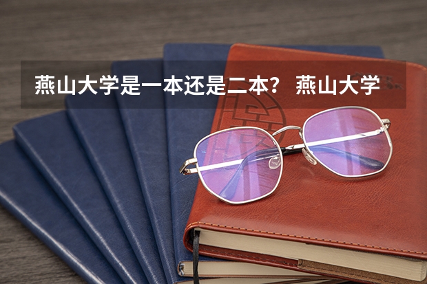 燕山大学是一本还是二本？ 燕山大学没有二本吧！我二本都悬了。若燕大有三本，请知情人士介绍！