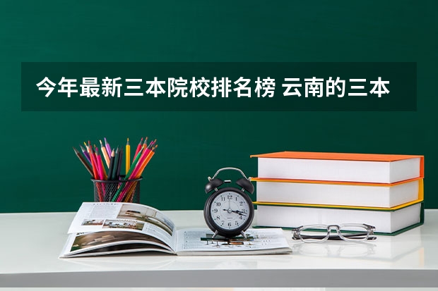 今年最新三本院校排名榜 云南的三本院校排名