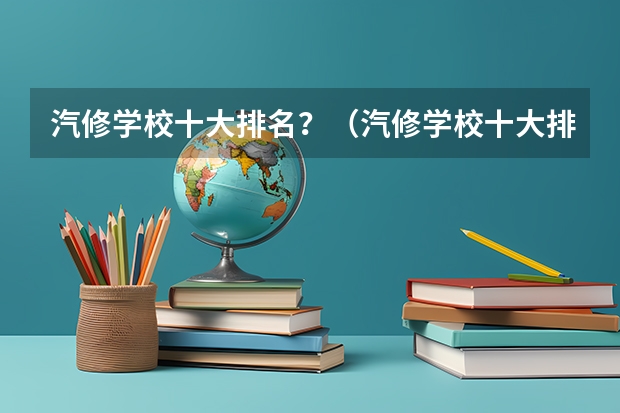 汽修学校十大排名？（汽修学校十大排名）