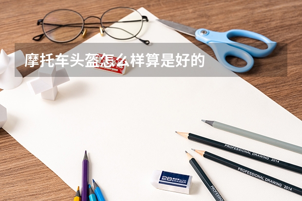 摩托车头盔怎么样算是好的