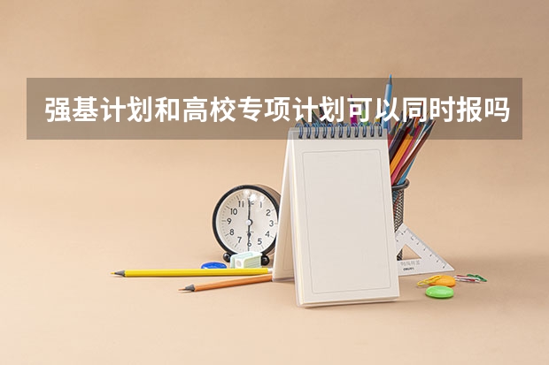 强基计划和高校专项计划可以同时报吗