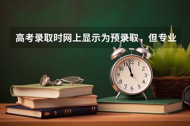 高考录取时网上显示为预录取，但专业还没定，什么意思，为什么专业没定。
