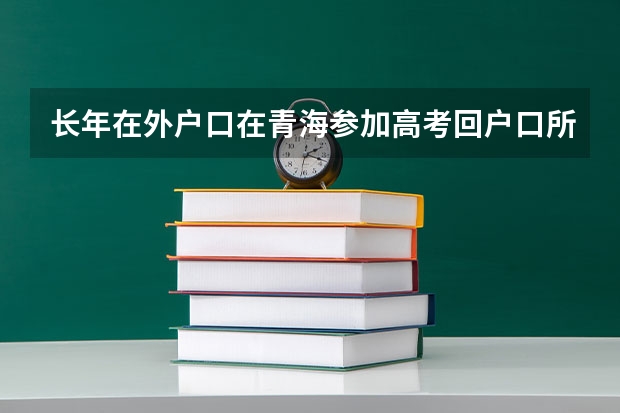 长年在外户口在青海参加高考回户口所在地有何条件（青海高考政策户籍学籍要求）