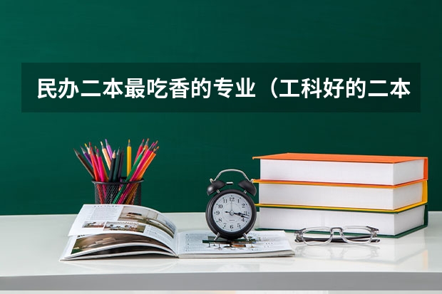 民办二本最吃香的专业（工科好的二本大学）