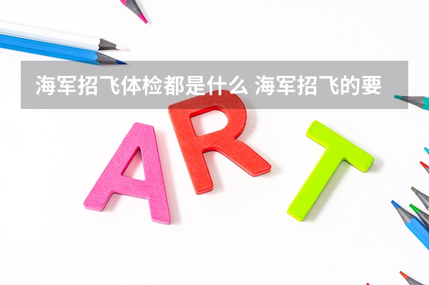 海军招飞体检都是什么 海军招飞的要求标准