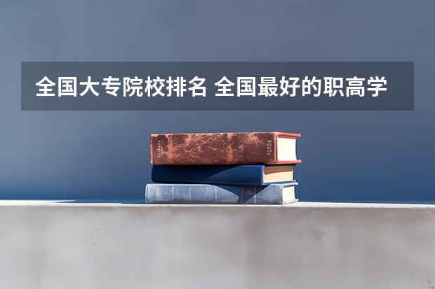 全国大专院校排名 全国最好的职高学校排名前十