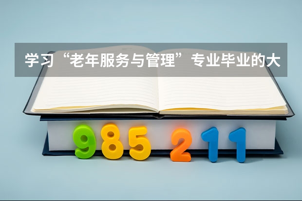 学习“老年服务与管理”专业毕业的大学生就业情况如何