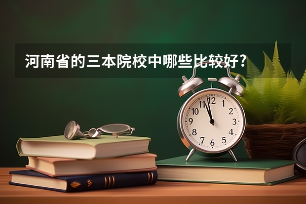 河南省的三本院校中哪些比较好?