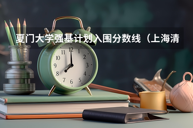 夏门大学强基计划入围分数线（上海清北强基计划入围分数线?）