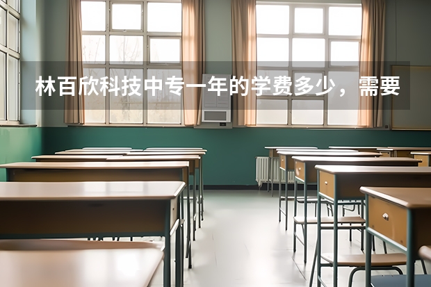 林百欣科技中专一年的学费多少，需要考试吗，急求解，谢谢