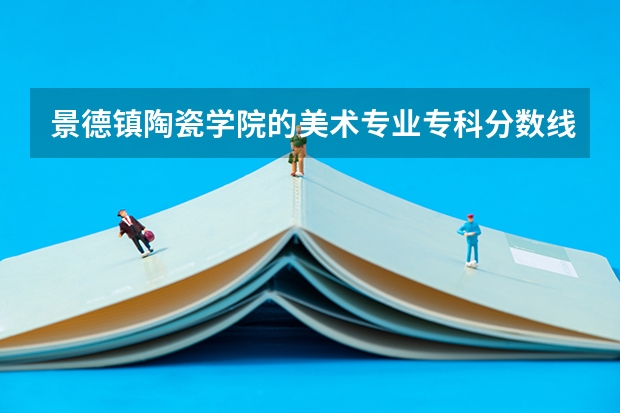 景德镇陶瓷学院的美术专业专科分数线什么时候出啊?大概多少呢，