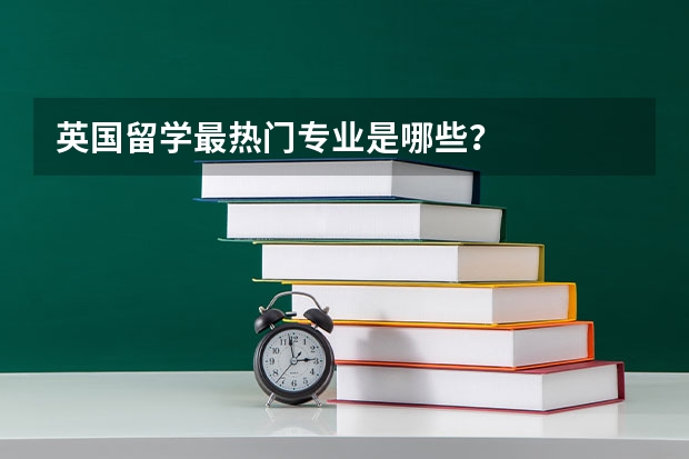 英国留学最热门专业是哪些？
