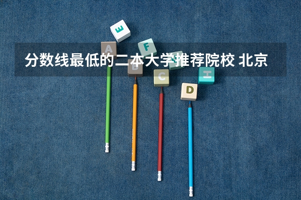 分数线最低的二本大学推荐院校 北京最低分的公办二本大学