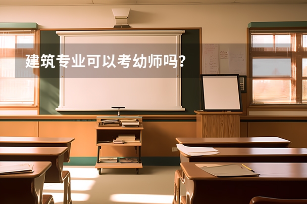 建筑专业可以考幼师吗？