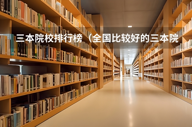 三本院校排行榜(全国比较好的三本院校)