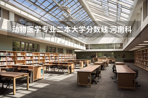 动物医学专业二本大学分数线 河南科技大学二本专业