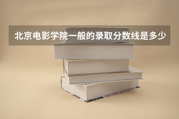 北京电影学院一般的录取分数线是多少