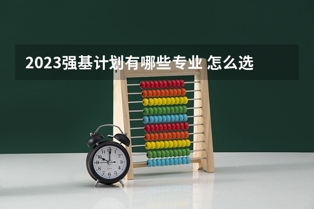2023强基计划有哪些专业 怎么选择专业