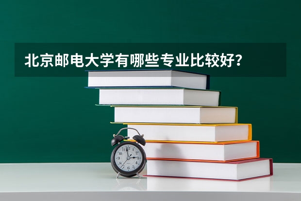 北京邮电大学有哪些专业比较好？