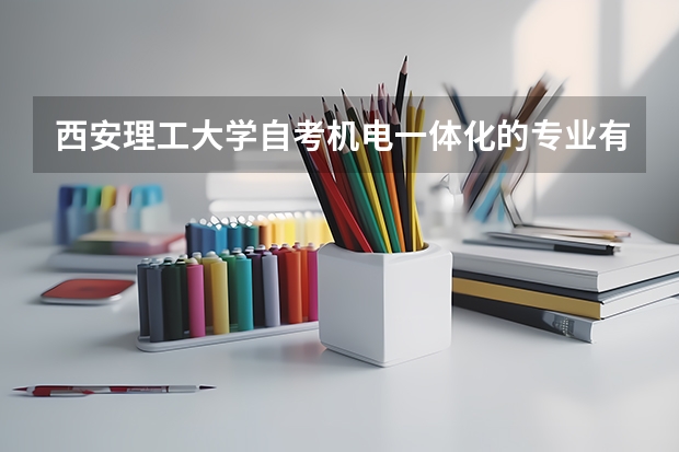 西安理工大学自考机电一体化的专业有哪些?共多少门专业?