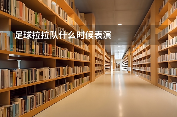 足球拉拉队什么时候表演