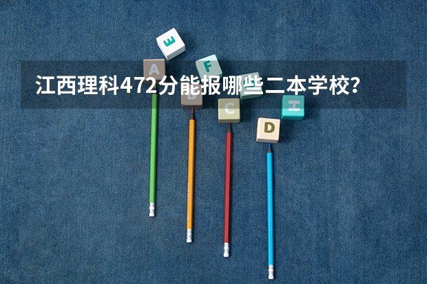 江西理科472分能报哪些二本学校？