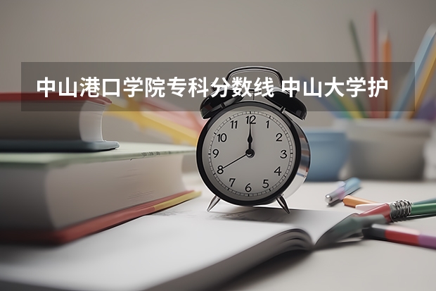 中山港口学院专科分数线 中山大学护理学院历史类高考录取分数线
