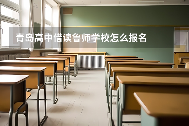 青岛高中借读鲁师学校怎么报名