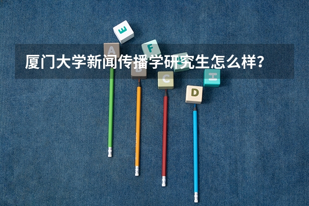 厦门大学新闻传播学研究生怎么样? 录取率有多少啊 复试会很难吗? 会对三本生有歧视吗?