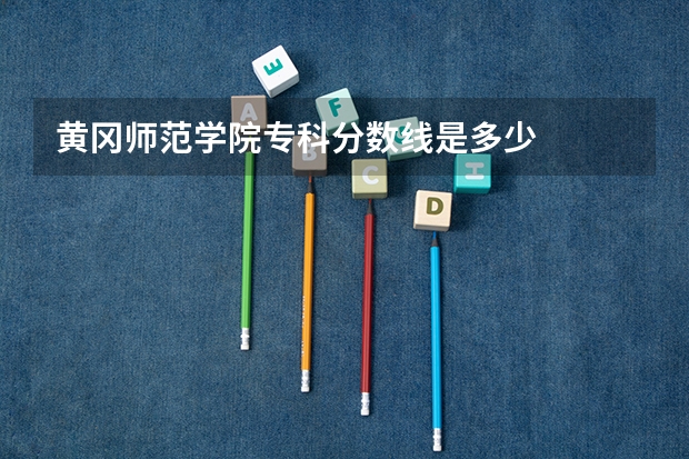 黄冈师范学院专科分数线是多少
