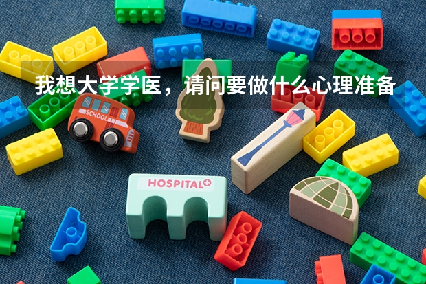 我想大学学医,请问要做什么心理准备,先得有哪些理论基础。同时请问学习有什么好处有什么坏处。