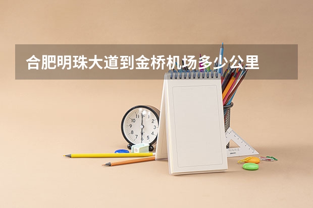 合肥明珠大道到金桥机场多少公里