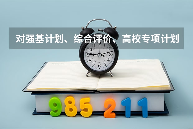 对强基计划、综合评价、高校专项计划三者之间的区别是什么？