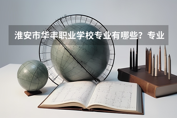 淮安市华丰职业学校专业有哪些？专业介绍