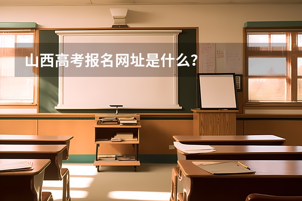 山西高考报名网址是什么？