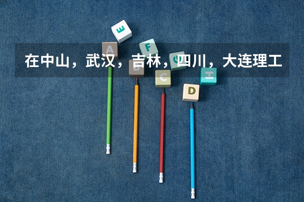 在中山，武汉，吉林，四川，大连理工大学中，哪个物理专业好？（理论的）或其它高出一本60-70分的学校。