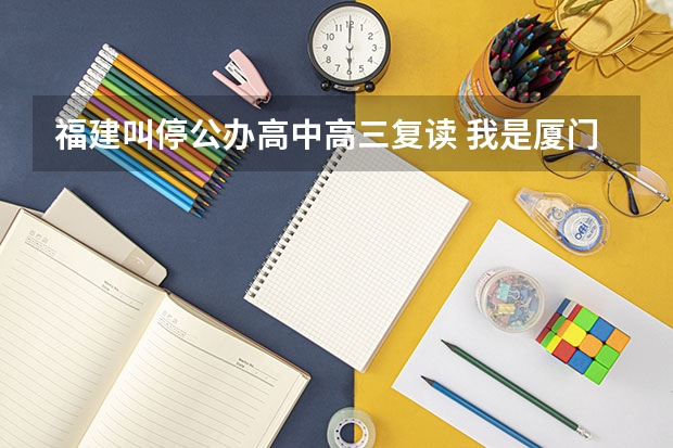 福建叫停公办高中高三复读 我是厦门六中的，我们这来了很多的复读生啊．不是说不能复读吗？一个班快60人了