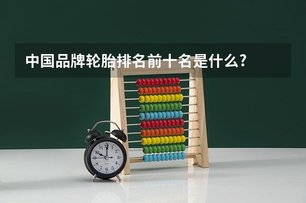 中国品牌轮胎排名前十名是什么?