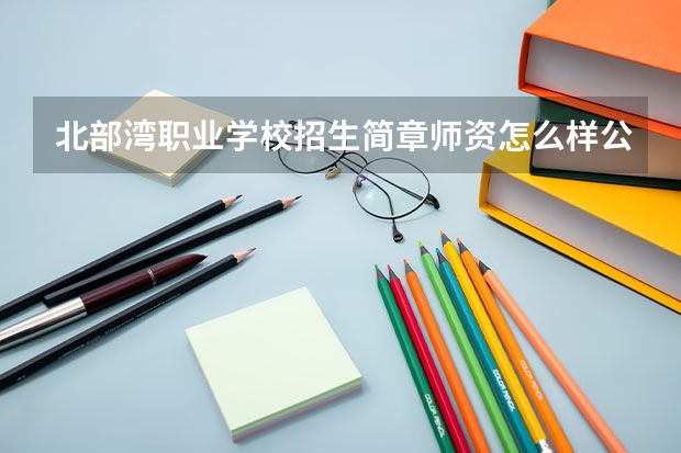 北部湾职业学校招生简章师资怎么样公办还是民办官网