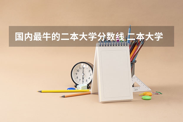 国内最牛的二本大学分数线 二本大学排名及分数线